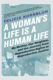 A Woman's Life Is a Human Life My Mother, Our Neighbor, and the Journey from Reproductive Rights to Reproductive Justice