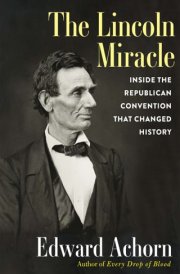 The Lincoln Miracle Inside the Republican Convention that Changed History