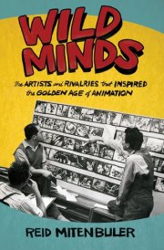 Wild Minds The Artists and Rivalries That Inspired the Golden Age of Animation