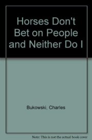 Charles Bukowski's Horses Don't Bet on People & Neither Do I.