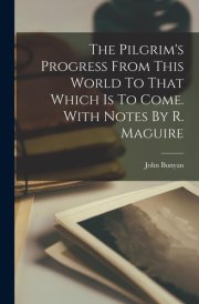 The Pilgrim's Progress From This World To That Which Is To Come. With Notes By R. Maguire