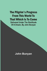 The Pilgrim's Progress from this World to that which is to Come Delivered Under the Similitude of a Dream, by John Bunyan