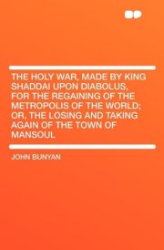 The Holy War, Made by King Shaddai Upon Diabolus, for the Regaining of the Metropolis of the World; Or, the Losing and Taking Again of the Town of Man