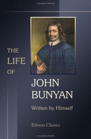The Life of John Bunyan, Written by Himself, and Published Under the Title of 'Grace Abounding to the Chief of Sinners' With the Addition of Some Particulars of His Examination Before His Committal to Prison, and a Continuation to the Time He Joined Good