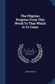 The Pilgrims Progress From This World To That Which Is To Come