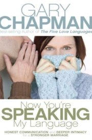 Now You're Speaking My Language Honest Communication and Deeper Intimacy for a Stronger Marriage