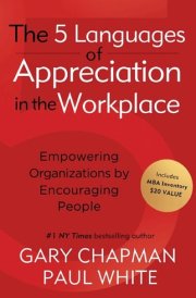 The 5 Languages of Appreciation in the Workplace: Empowering Organizations by Encouraging People