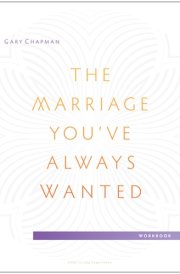 The Marriage You've Always Wanted Small Group Experience Workbook