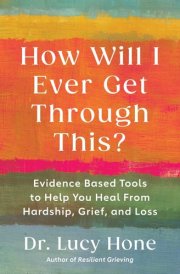 How Will I Ever Get Through This? Evidence Based Tools to Help You Heal from Hardship, Grief, and Loss