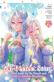 The Too-Perfect Saint: Tossed Aside by My Fiancé and Sold to Another Kingdom (Manga) Vol. 6