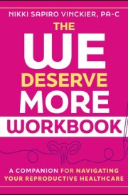 The We Deserve More Workbook - A Companion for Navigating Your Reproductive Healthcare