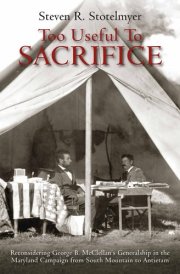 Too Useful to Sacrifice Reconsidering George B. McClellan's Generalship in the Maryland Campaign from South Mountain to Antietam