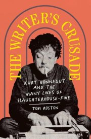 The Writer's Crusade Kurt Vonnegut and the Many Lives of Slaughterhouse-five