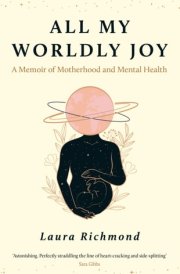 All My Worldly Joy A Memoir of Motherhood and Mental Health