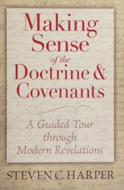 Making Sense of the Doctrine & Covenants A Guided Tour Through Modern Revelations