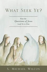 What Seek Ye? How the Questions of Jesus Lead Us to Him