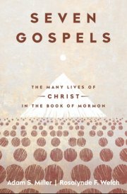 Seven Gospels The Many Lives of Christ in the Book of Mormon