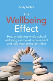 The Wellbeing Effect - How Prioritising Whole-Schoolwellbeing Can Boost Achievementand Help Your School to Thrive