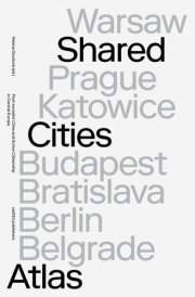 Shared Cities Atlas Post-socialist Cities and Active Citizenship in Central Europe