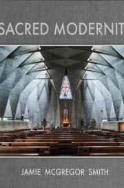 Sacred Modernity The Holy Embrace of Modernist Architecture