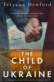 The Child of Ukraine An absolutely gripping and heart-wrenching historical novel based on a true story