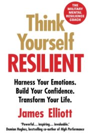 Think Yourself Resilient Harness Your Emotions. Build Your Confidence. Transform Your Life.