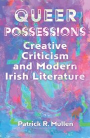 Queer Possessions Creative Criticism and Modern Irish Literature