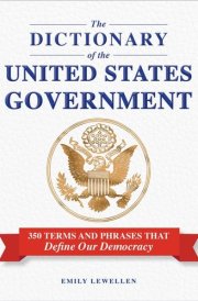 The Dictionary of the United States Government 350 Terms and Phrases That Define Our Democracy
