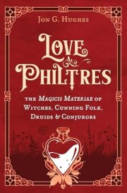 Love Philtres The Magicis Materiae of Witches, Cunning Folk, Druids, and Conjurors