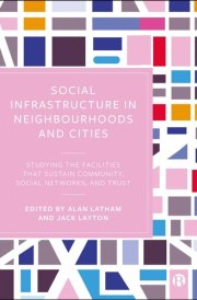 Social Infrastructure in Neighbourhoods and Cities Studying the Facilities That Sustain Community, Social Networks and Trust