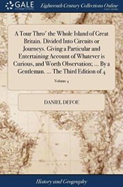 A Tour Thro' the Whole Island of Great Britain. Divided Into Circuits Or Journeys. Giving a Particular and Entertaining Account of Whatever Is Curious, and Worth Observation; ... by a Gentleman. ... the Third Edition of 4; Volume 4