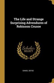The Life and Strange Surprising Advendures of Robinson Crusoe