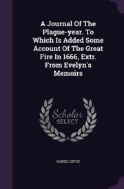A Journal Of The Plague-year. To Which Is Added Some Account Of The Great Fire In 1666, Extr. From Evelyn's Memoirs