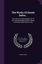 The Works Of Daniel Defoe... The History And Remarkable Life Of The Truly Honourable Colonel Jacque, Commonly Called Colonel Jack