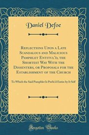 Reflections Upon a Late Scandalous and Malicious Pamphlet Entitul'd, the Shortest Way with the Dissenters, Or Proposals for the Establishment of the Church To Which the Said Pamphlet Is Prefix'd Entire by It Self (Classic Reprint)