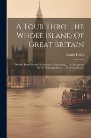 A Tour Thro' The Whole Island Of Great Britain Divided Into Circuits Or Journies. Containing, I. A Description Of The Principal Cities ... By A Gentleman