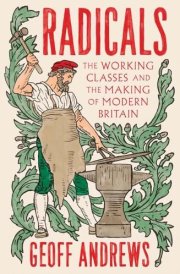 Radicals: The Working Classes and the Making of Modern Britain
