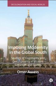 Imposing Modernity in the Global South Studies of Coloniality and Decoloniality in Muslim Societies and States