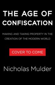 The Age of Confiscation: Making and Taking Property in the Creation of the Modern World