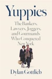 Yuppies The Bankers, Lawyers, Joggers, and Gourmands Who Conquered New York