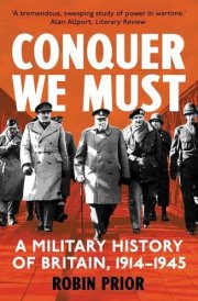 Conquer We Must: A Military History of Britain, 1914-1945