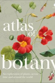 Atlas of Botany How Plants Have Evolved, Adapted and Thrived