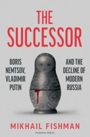 The Successor Boris Nemtsov, Vladimir Putin and the Decline of Modern Russia
