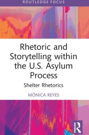 Rhetoric and Storytelling within the U.S. Asylum Process: Shelter Rhetorics (Routledge Studies in Rhetoric and Communication)