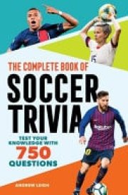 The Complete Book of Soccer Trivia Test Your Knowledge with 750 Questions