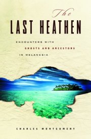 The Last Heathen Encounters with Ghosts and Ancestors in Melanesia