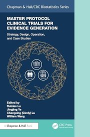 Master Protocol Clinical Trials for Evidence Generation: Strategies, Designs, Operations, and Case Studies (Chapman & Hall/CRC Biostatistics Series)