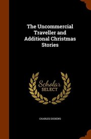 The Uncommercial Traveller and Additional Christmas Stories