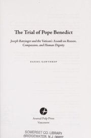 The Trial of Pope Benedict Joseph Ratzinger and the Vatican's Assault on Reason, Compassion, and Human Dignity