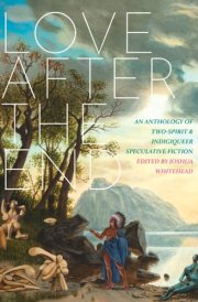 Love After the End An Anthology of Two-spirit & Indigiqueer Speculative Fiction